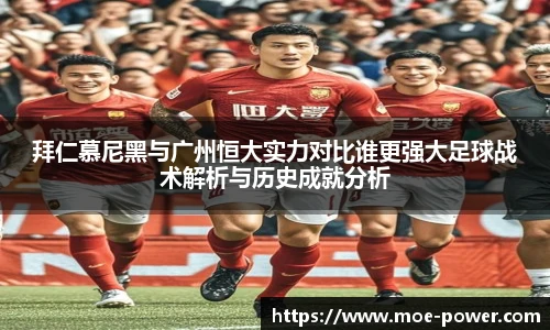 拜仁慕尼黑与广州恒大实力对比谁更强大足球战术解析与历史成就分析