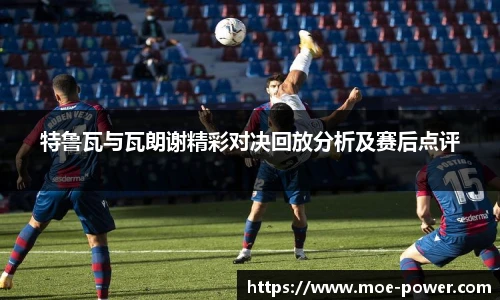 特鲁瓦与瓦朗谢精彩对决回放分析及赛后点评