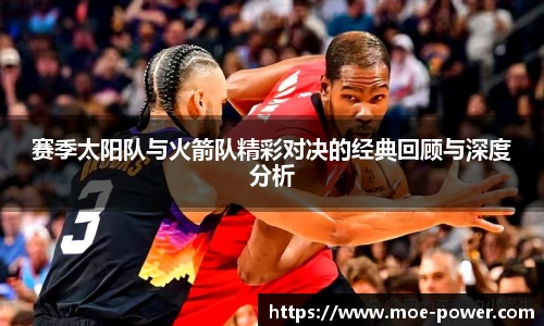赛季太阳队与火箭队精彩对决的经典回顾与深度分析