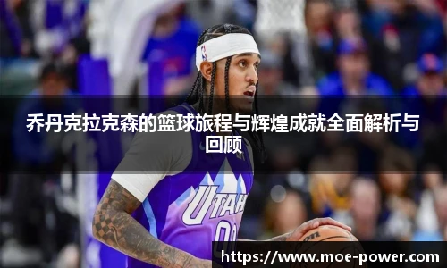 乔丹克拉克森的篮球旅程与辉煌成就全面解析与回顾